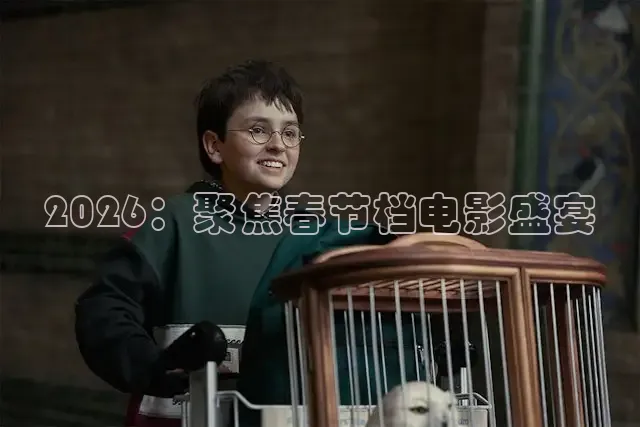 2026：聚焦春节档电影盛宴